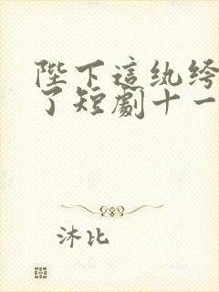 陛下这纨绔开挂了短剧十一集免费观看