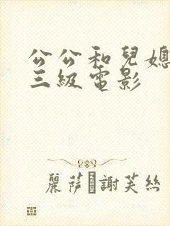 公公和儿媳妇的三级电影