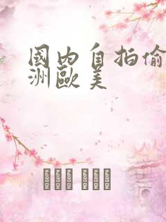 国内自拍偷拍亚洲欧美