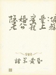 隐婚蜜爱:偏执老公宠上瘾免费
