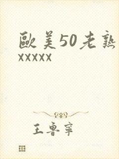 欧美50老熟妇xxxxx