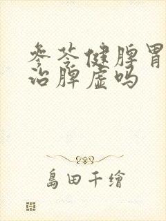 参苓健脾胃颗粒治脾虚吗