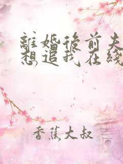 离婚后前夫总是想追我在线阅读全文