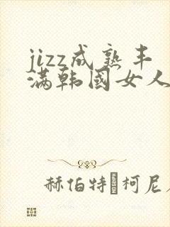 jizz成熟丰满韩国女人少妇