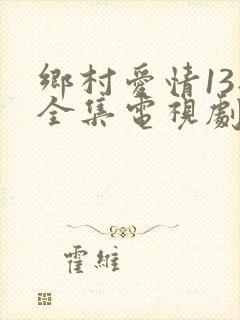 乡村爱情13部全集电视剧免费观看