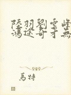陆羽刘云峰小说鸿途奇才无弹窗笔