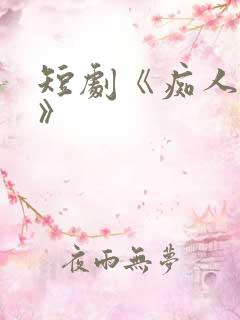 短剧《痴人之爱》