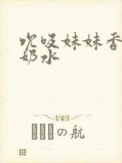 吮吸妹妹香甜的奶水