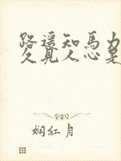 路遥知马力,日久见人心是什么意思