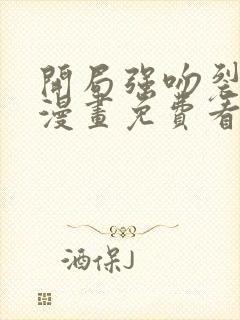 开局强吻裂口女漫画免费看完整版