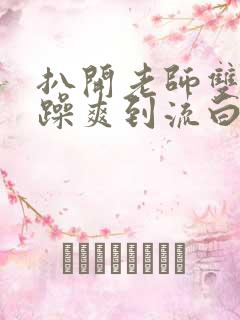 扒开老师双腿狂躁爽到流白浆