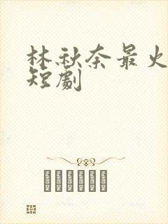 林秋奈最火十部短剧