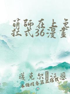 萌师在上免费下拉式36漫画