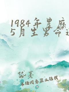 1984年农历5月生男命运