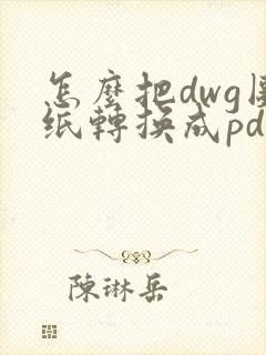 怎么把dwg图纸转换成pdf格式