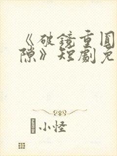《破镜重圆终有隙》短剧免费全集