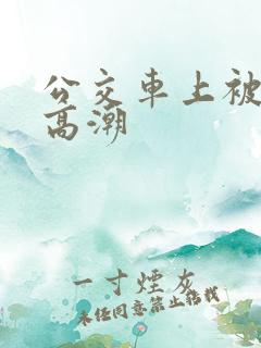 公交车上被舔到高潮
