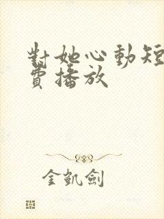 对她心动短剧免费播放
