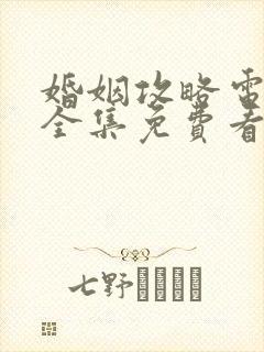婚姻攻略电视剧全集免费看第七集