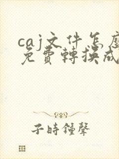 caj文件怎么免费转换成pdf