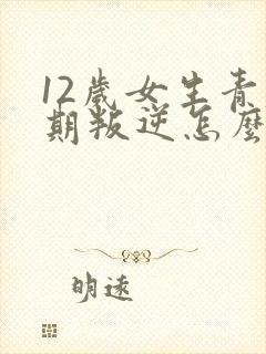 12岁女生青春期叛逆怎么办