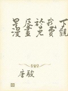 星辰于我下拉式漫画免费观看