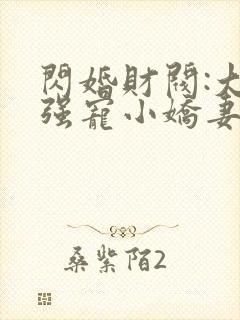 闪婚财阀:大叔强宠小娇妻 完结