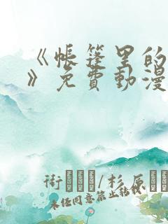 《帐篷里的秘密》免费动漫在线观看