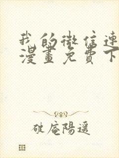 我的微信连三界漫画免费下拉式阅读