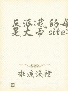 反派:我的母亲是大帝 site:5gxs.com