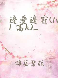 边爱边宠(1v1 高h)_