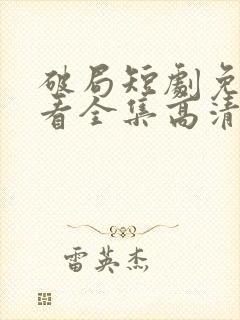 破局短剧免费观看全集高清