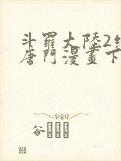 斗罗大陆2绝世唐门漫画下拉式免费看