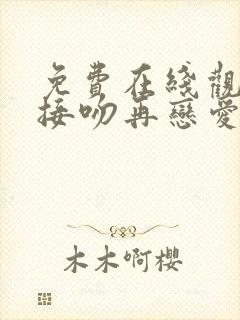 免费在线观看先接吻再恋爱综艺完整版