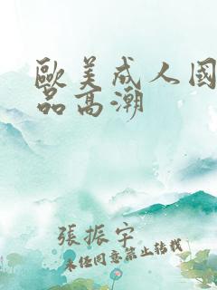 欧美成人国产精品高潮