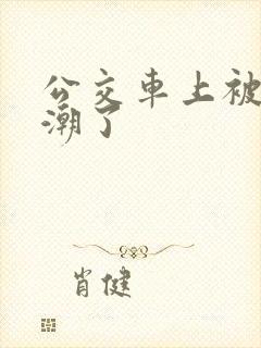 公交车上被摸高潮了