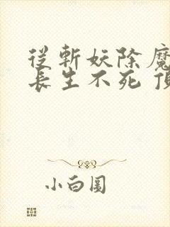 从斩妖除魔开始长生不死 顶点