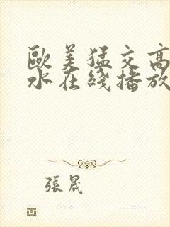 欧美猛交高潮喷水在线播放