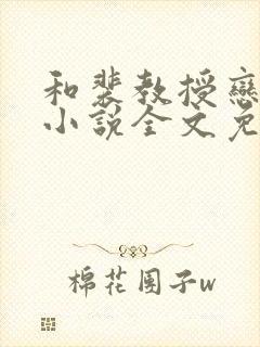 和裴教授恋爱后小说全文免费阅读