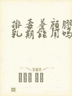 排毒养颜胶囊哺乳期能用吗