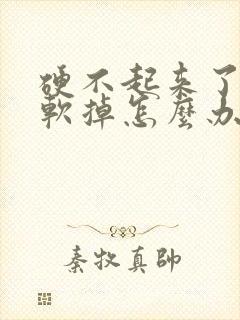 硬不起来了很快软掉怎么办