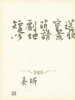 短剧萌宝送上门,爹地请签收