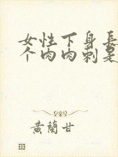女性下身长了一个肉肉刺是怎么回事