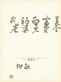 我的白富美总裁老婆免费全文阅读