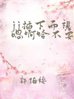 jj插下面视频嗯啊哈不要