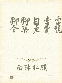 聊聊日常电视剧全集免费观看完整版