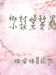 乡村妇科男医生小说免费阅读无删减