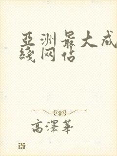 亚洲最大成人在线网站