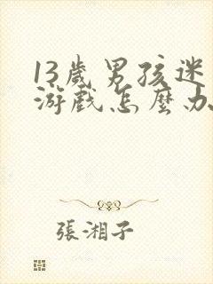 13岁男孩迷上游戏怎么办