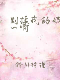 别揉我的奶头嗯～啊
